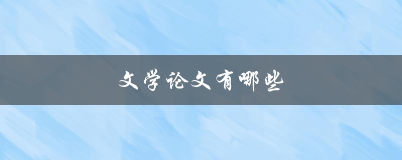 文学论文有哪些(常见的研究方向和写作技巧)