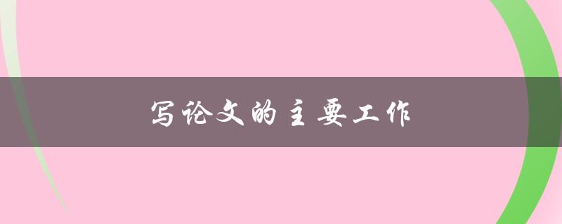 写论文的主要工作(有哪些步骤需要完成)