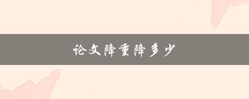 论文降重降多少(如何避免被查重软件判定为抄袭)