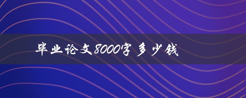 毕业论文8000字多少钱