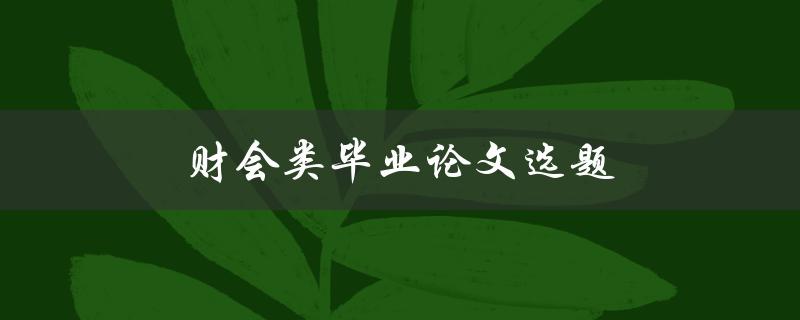 财会类毕业论文选题(如何选择合适的研究方向)