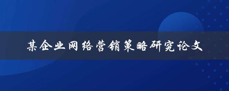 如何制定某企业的网络营销策略？——基于研究论文的分析与实践