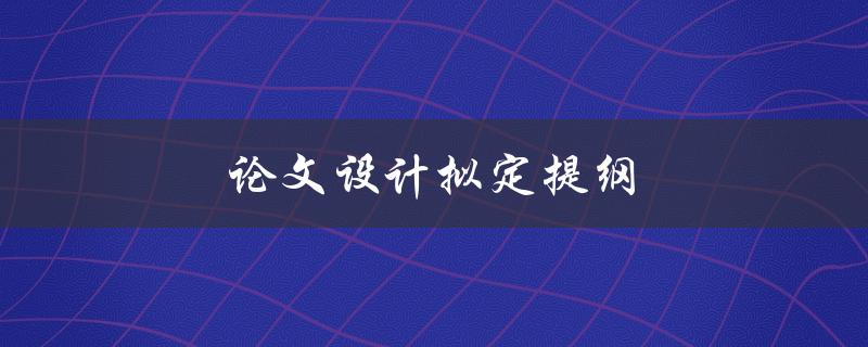 论文设计拟定提纲(如何制定一个完美的论文提纲)