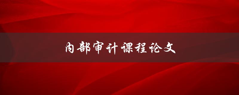 内部审计课程论文(如何撰写高质量的研究论文)