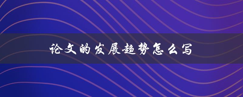 论文的发展趋势怎么写