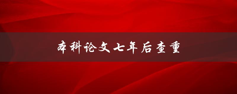 本科论文七年后查重(需要重新提交吗？)