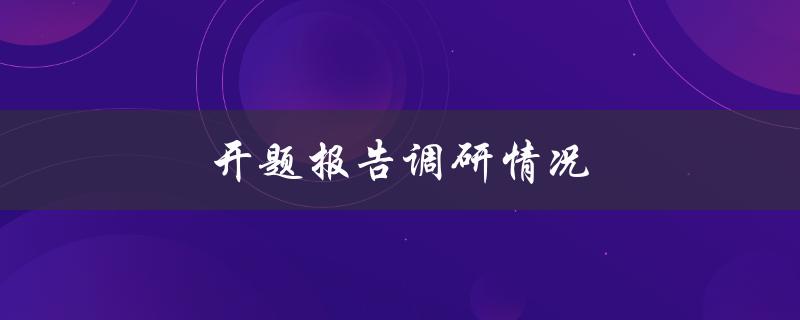 开题报告调研情况(如何撰写完美的调研报告)