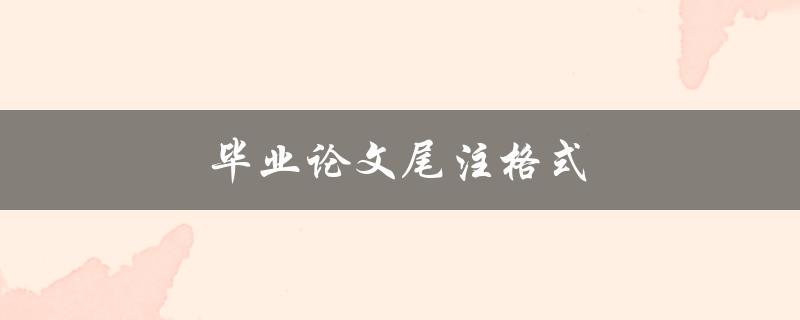 毕业论文尾注格式(应该遵循哪些规范要求)