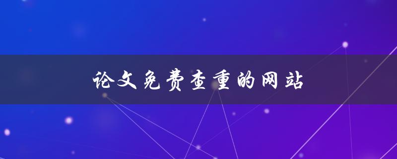 论文免费查重的网站(哪些网站可以免费查重论文？)