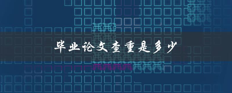 毕业论文查重是多少(常见的论文查重率)