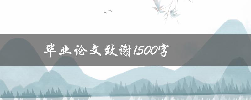 毕业论文致谢1500字(如何写出1500字致谢词)