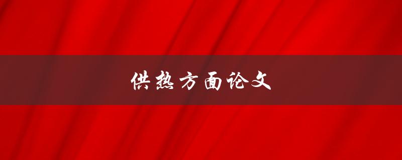供热方面论文(如何写好一篇供热领域的论文)