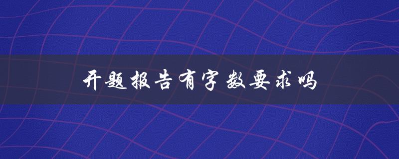 开题报告有字数要求吗(如何合理控制字数)