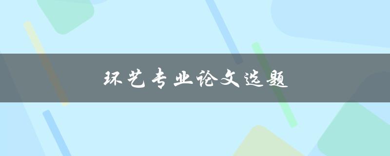 环艺专业论文选题(如何选择适合自己的研究方向)
