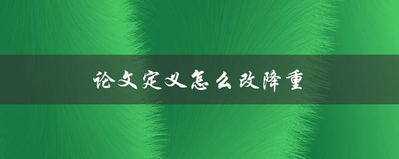 论文定义怎么改降重(如何有效减少论文的字数)
