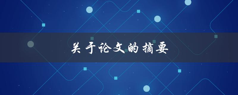 关于论文的摘要(如何撰写一个精确且吸引人的摘要)