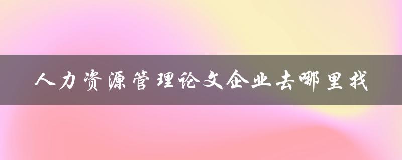 人力资源管理论文企业去哪里找