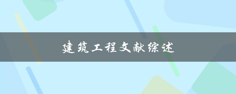 建筑工程文献综述(如何撰写高质量的文献综述)