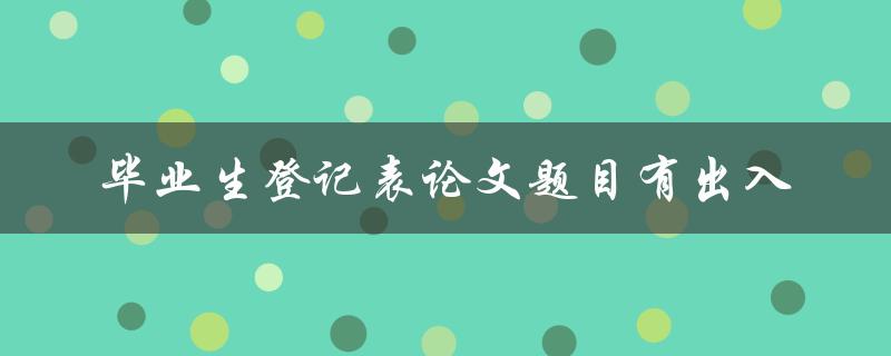 毕业生登记表论文题目有出入