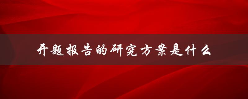 开题报告的研究方案是什么