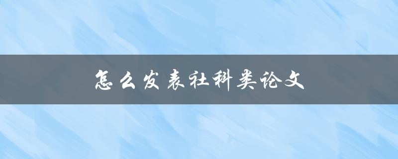 怎么发表社科类论文(步骤详解)