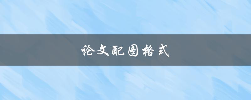 论文配图格式(如何规范论文配图)