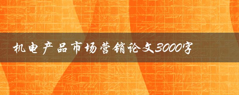 机电产品市场营销论文3000字