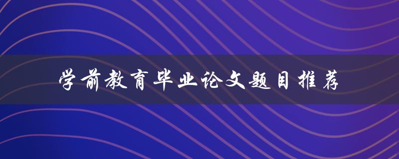 学前教育毕业论文题目推荐