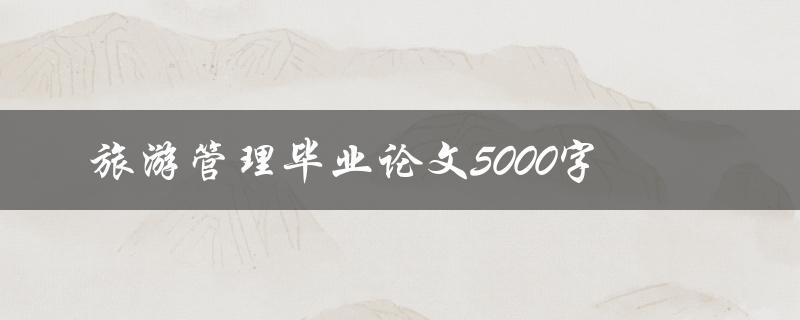 旅游管理毕业论文5000字