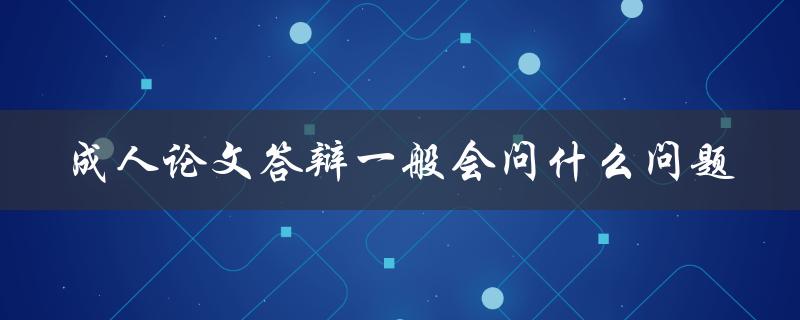 成人论文答辩一般会问什么问题