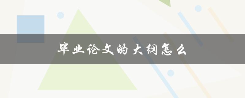 毕业论文的大纲怎么写？(详细步骤解析)