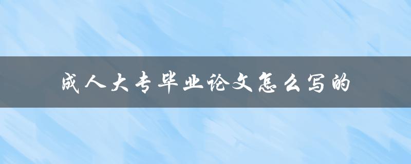 成人大专毕业论文怎么写的