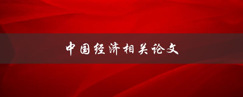中国经济相关论文(哪些热门领域值得研究？)