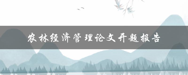 如何撰写一篇关于农林经济管理的论文开题报告