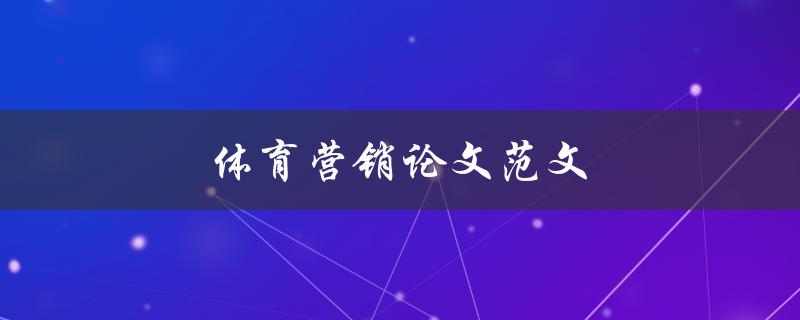 体育营销论文范文(怎样撰写高质量的体育营销论文)