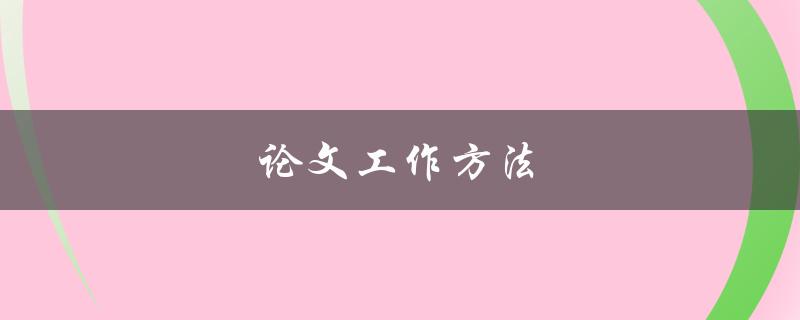 论文工作方法(如何高效撰写论文)