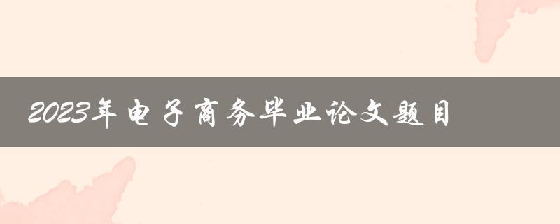 如何选择2023年电子商务毕业论文题目