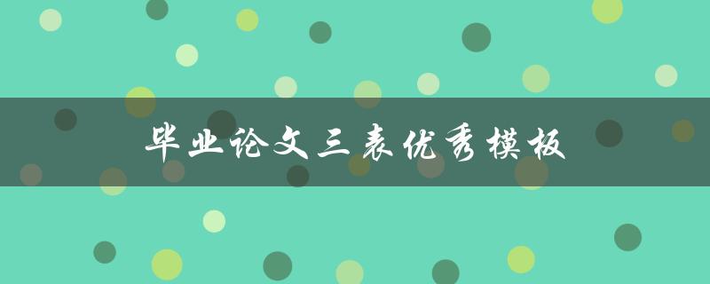 毕业论文三表优秀模板(有哪些值得推荐的样式和格式)