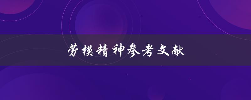 劳模精神参考文献(哪些书籍可以帮助我们学习劳模精神)