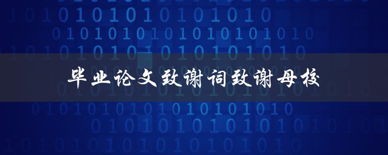 毕业论文致谢词致谢母校(如何写出真挚感人的致谢词)