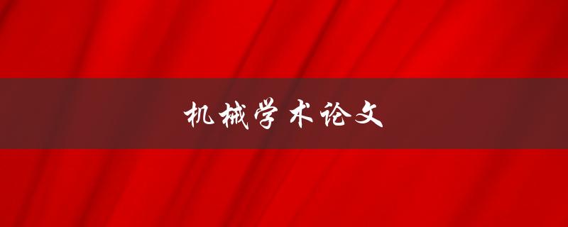 机械学术论文(如何写出优秀的机械学术论文)
