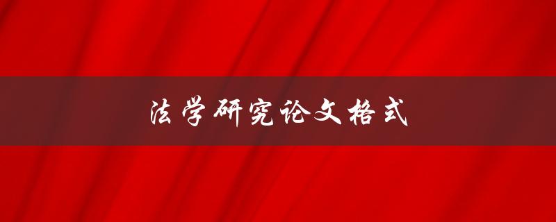 法学研究论文格式(应该注意哪些细节问题)