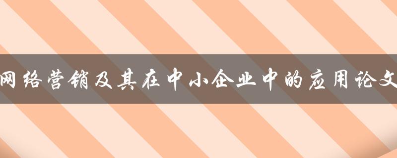 网络营销及其在中小企业中的应用论文