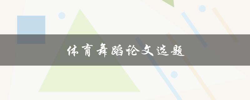 体育舞蹈论文选题(如何选择一个有趣且有研究价值的题目)
