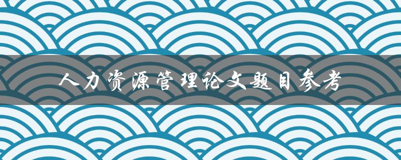 人力资源管理论文题目参考
