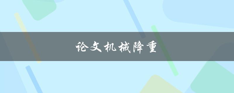 论文机械降重(如何提高论文质量并避免抄袭)