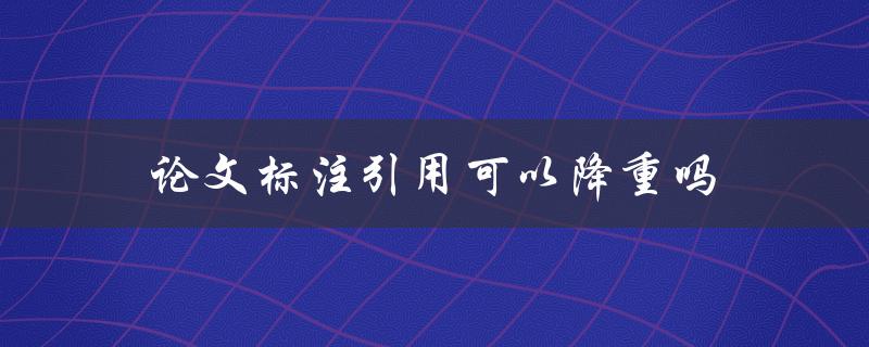 论文标注引用可以降重吗(有哪些有效的方法)