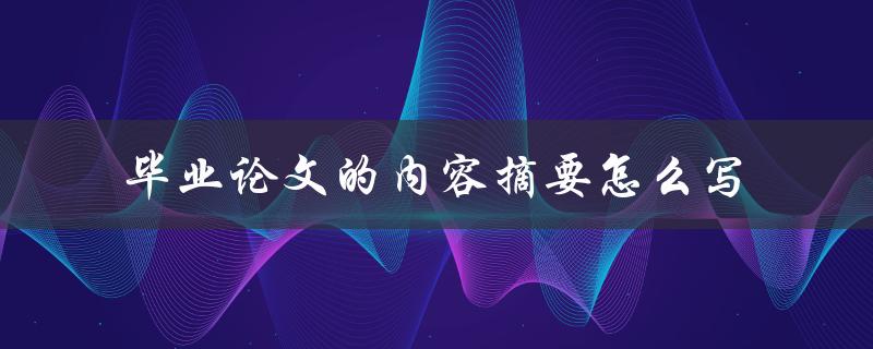 毕业论文的内容摘要怎么写