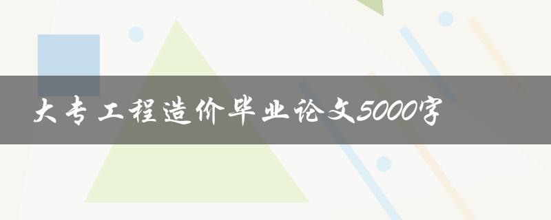 大专工程造价毕业论文5000字