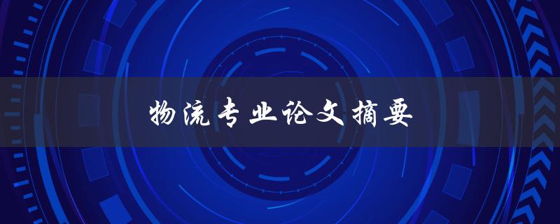 物流专业论文摘要(如何撰写高质量的摘要)